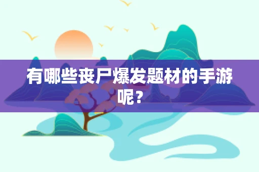 有哪些丧尸爆发题材的手游呢？