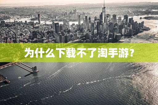 为什么下载不了淘手游？