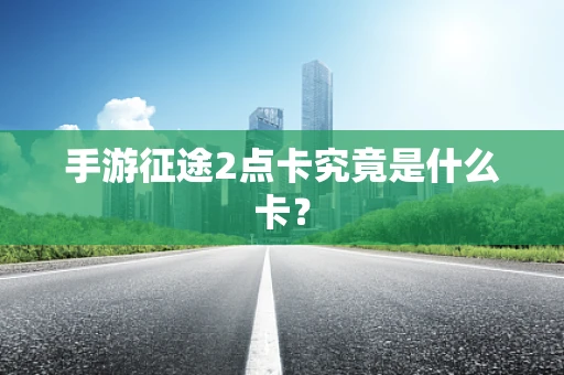 手游征途2点卡究竟是什么卡？