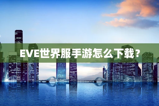 EVE世界服手游怎么下载？