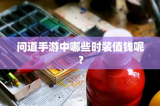 问道手游中哪些时装值钱呢？