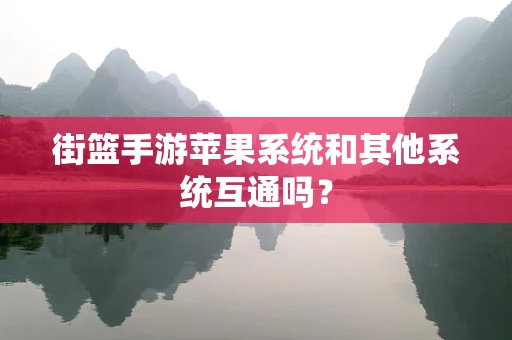 街篮手游苹果系统和其他系统互通吗？