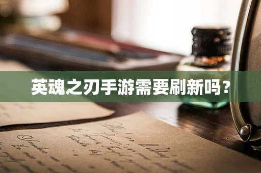 英魂之刃手游需要刷新吗？