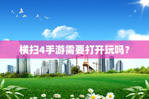 横扫4手游需要打开玩吗？