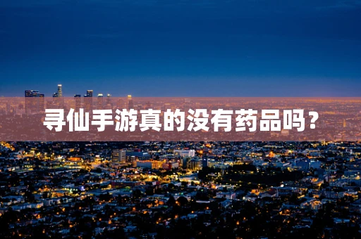 寻仙手游真的没有药品吗？