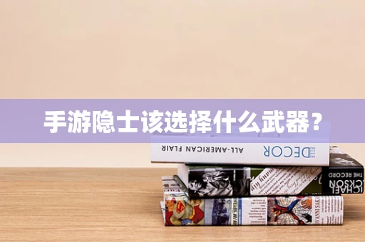 手游隐士该选择什么武器？