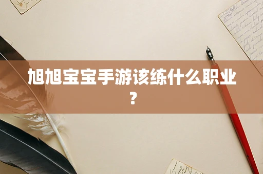 旭旭宝宝手游该练什么职业？