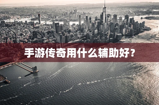 手游传奇用什么辅助好？