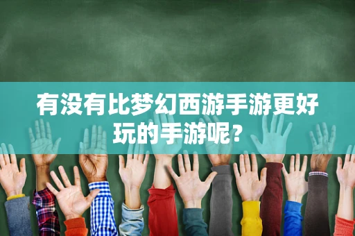 有没有比梦幻西游手游更好玩的手游呢？