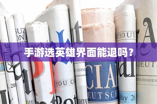 手游选英雄界面能退吗？