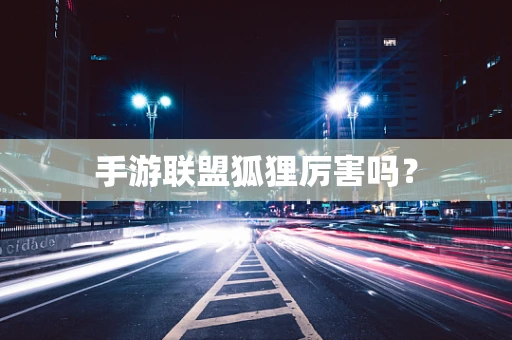 手游联盟狐狸厉害吗？