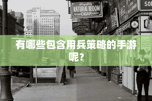 有哪些包含用兵策略的手游呢？