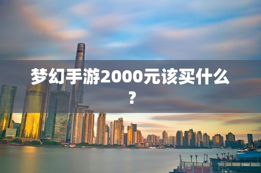 梦幻手游2000元该买什么？