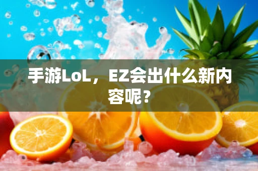 手游LoL，EZ会出什么新内容呢？