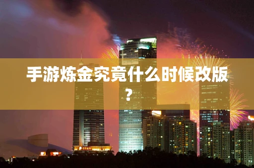 手游炼金究竟什么时候改版？