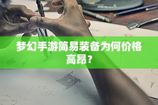 梦幻手游简易装备为何价格高昂？