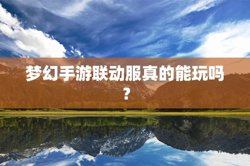 梦幻手游联动服真的能玩吗？