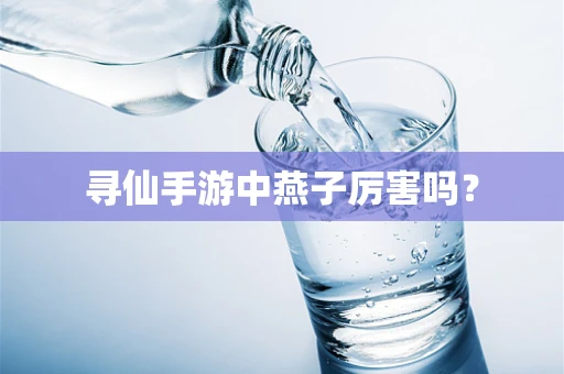 寻仙手游中燕子厉害吗？