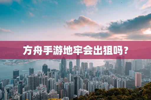 方舟手游地牢会出狙吗？