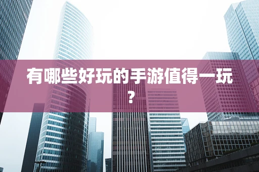 有哪些好玩的手游值得一玩？