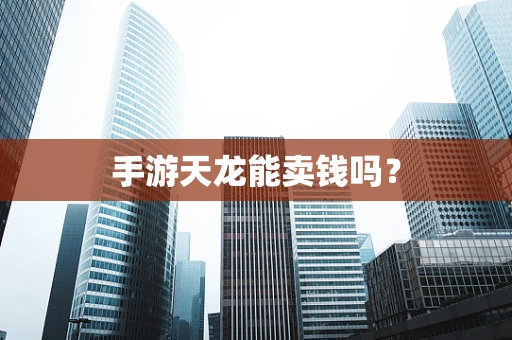 手游天龙能卖钱吗？