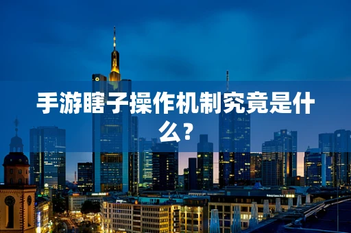 手游瞎子操作机制究竟是什么？