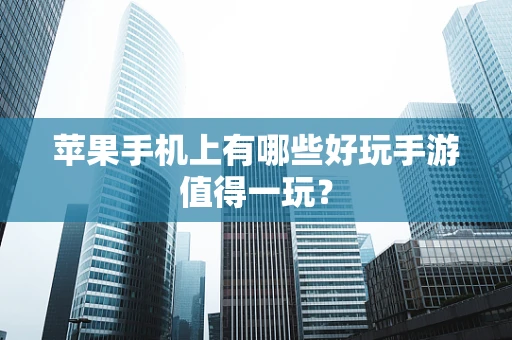 苹果手机上有哪些好玩手游值得一玩？