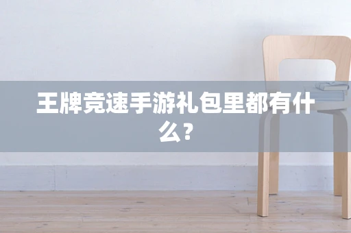 王牌竞速手游礼包里都有什么？