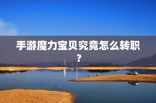 手游魔力宝贝究竟怎么转职？