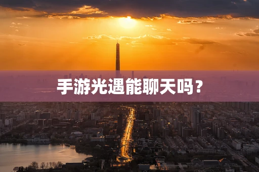 手游光遇能聊天吗？