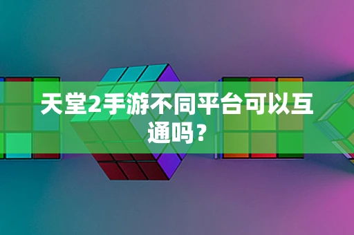 天堂2手游不同平台可以互通吗？