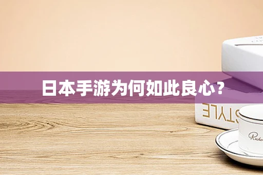 日本手游为何如此良心？
