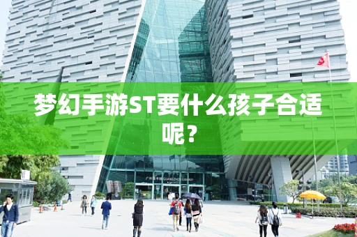 梦幻手游ST要什么孩子合适呢？