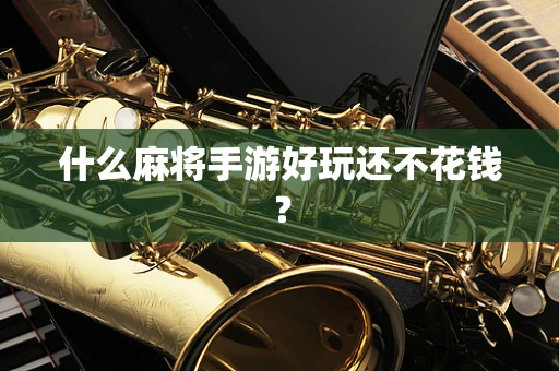 什么麻将手游好玩还不花钱？