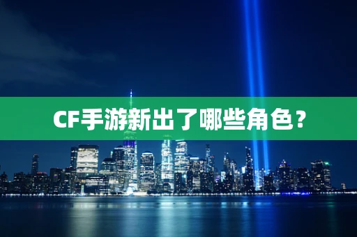 CF手游新出了哪些角色？