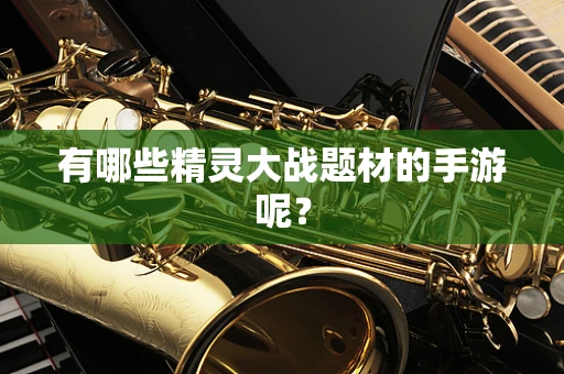 有哪些精灵大战题材的手游呢？