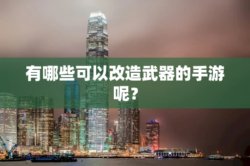 有哪些可以改造武器的手游呢？