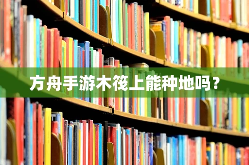 方舟手游木筏上能种地吗？