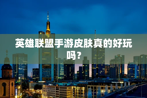 英雄联盟手游皮肤真的好玩吗？