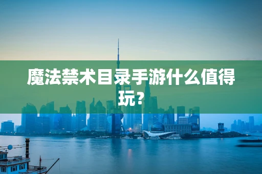 魔法禁术目录手游什么值得玩？