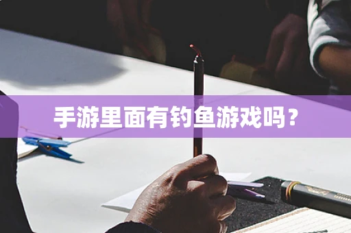 手游里面有钓鱼游戏吗？