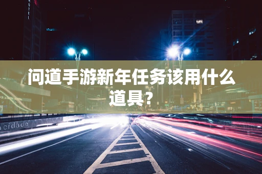 问道手游新年任务该用什么道具？