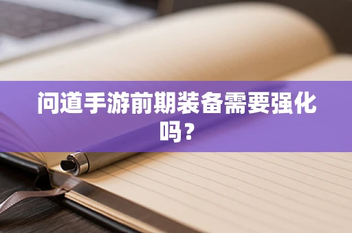 问道手游前期装备需要强化吗？