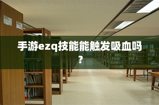 手游ezq技能能触发吸血吗？
