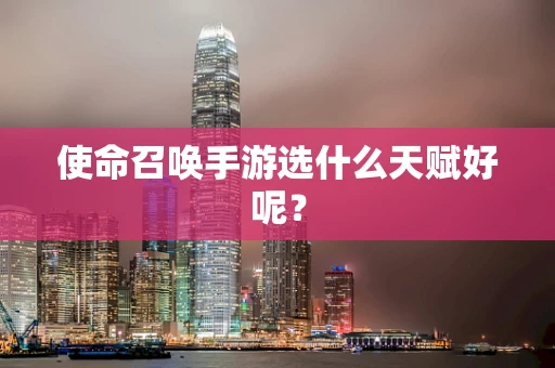 使命召唤手游选什么天赋好呢？