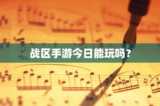战区手游今日能玩吗？