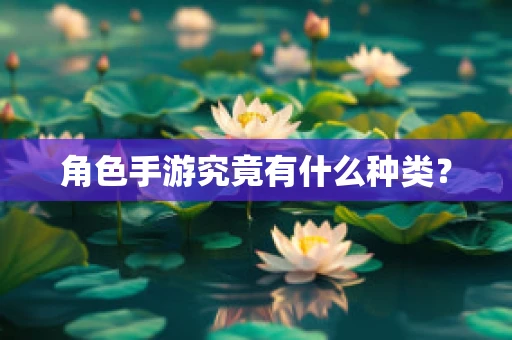角色手游究竟有什么种类？