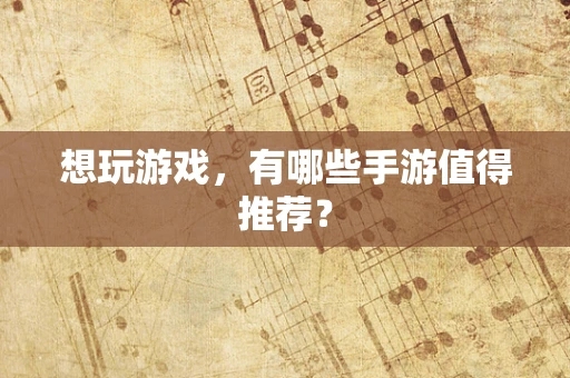 想玩游戏，有哪些手游值得推荐？