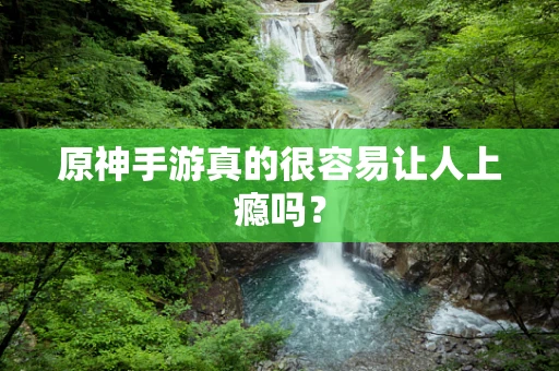原神手游真的很容易让人上瘾吗？