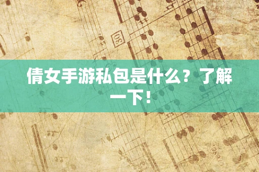 倩女手游私包是什么？了解一下！
